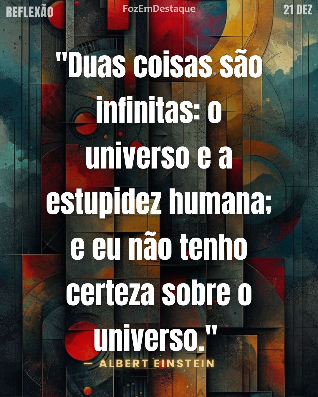 "Duas coisas são infinitas: o universo e a estupidez humana; e eu não tenho certeza sobre o universo." (Albert Einstein)
Sabedoria de Albert Einstein
Reflexão diaria FozEmDestaque