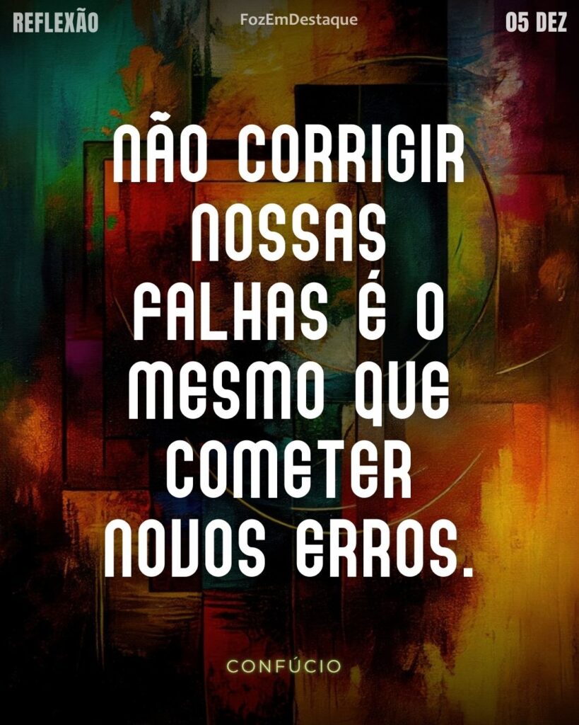 “Não corrigir nossas falhas é o mesmo que cometer novos erros.” — Confúcio
Falhas Correção NovosErros Confúcio