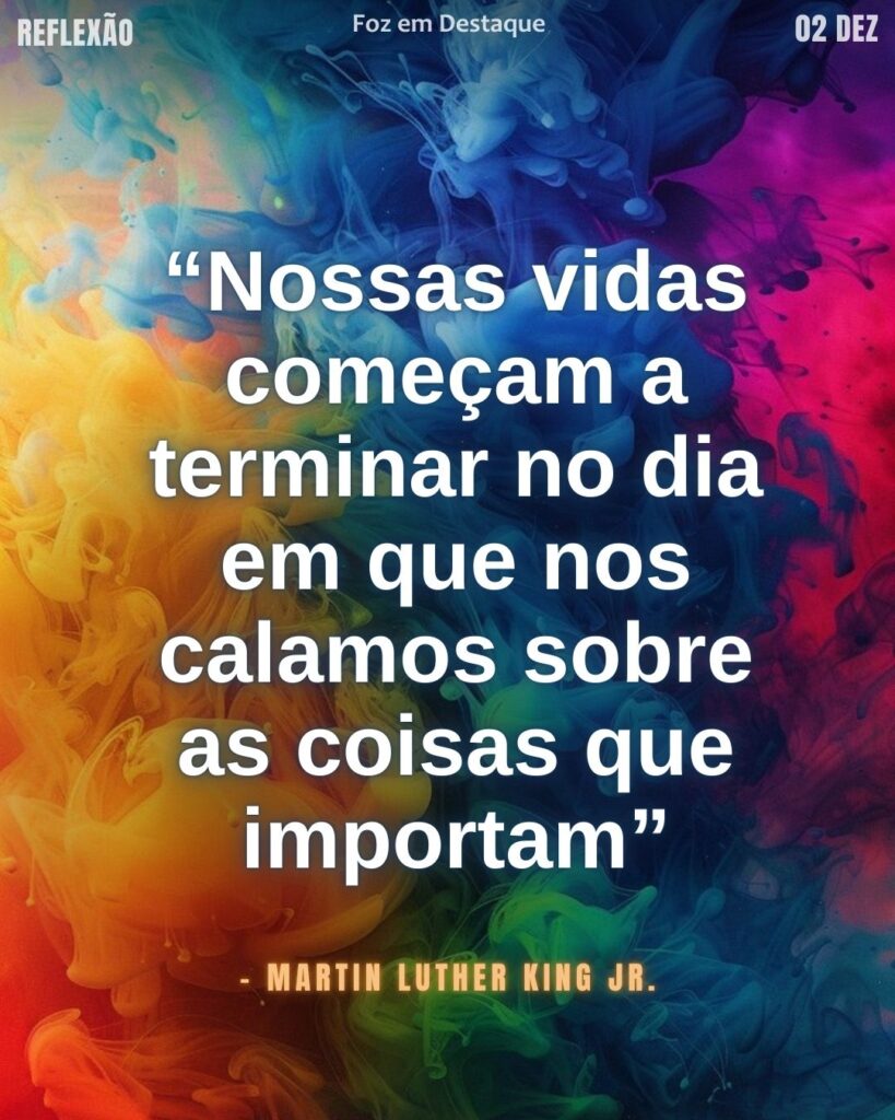 Silêncio mata a vida
“Nossas vidas começam a terminar no dia em que nos calamos sobre as coisas que importam” – Martin Luther King Jr.
reflexão diaría FozEmDestaque