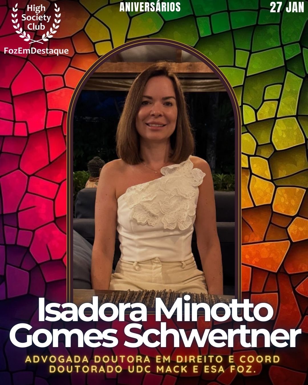 Dra. Isadora Minotto Gomes Schwertner
Advogada Doutora em Direito e Coord doutorado UDC MACK e ESA Foz.
Aniversários HighSocietyClub FozEmDestaque 27/01/2026