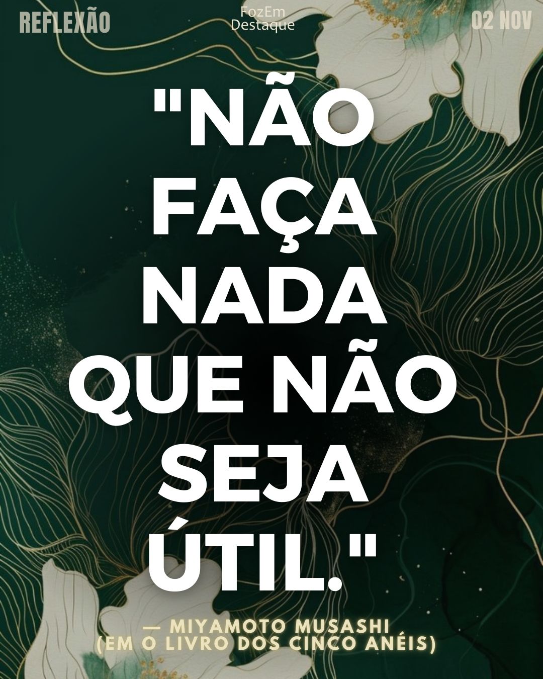 "Não faça nada que não seja útil."
— Miyamoto Musashi (Em O Livro dos Cinco Anéis)
Estratégia do Samurai - Reflexão Diária FozEmDestaque