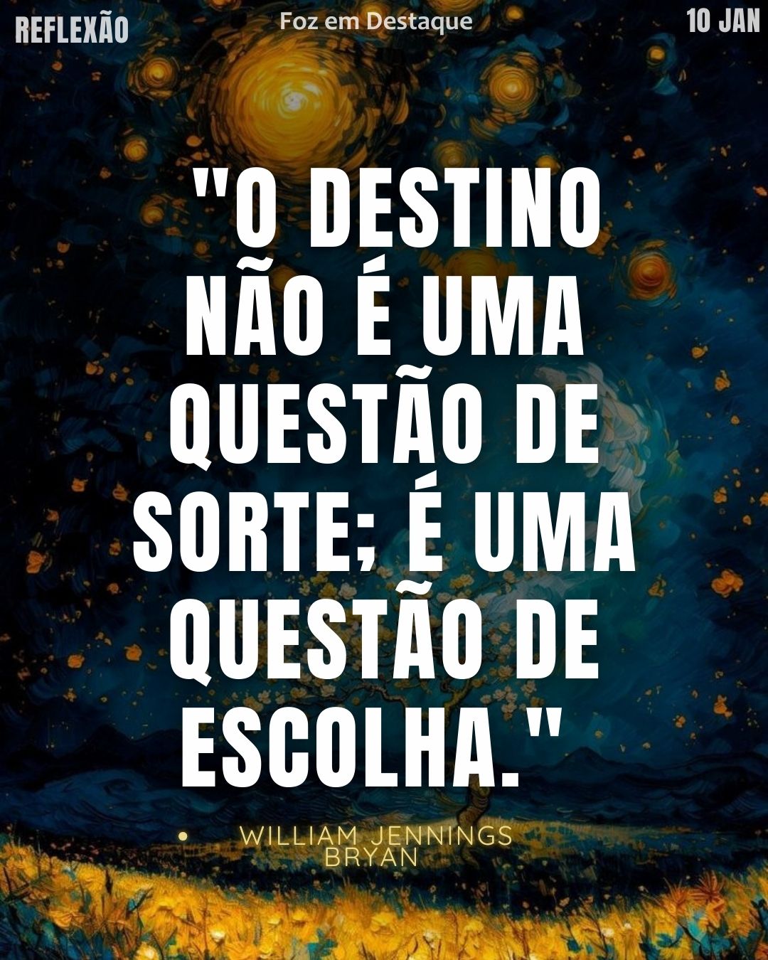 "O destino não é uma questão de sorte; é uma questão de escolha."
— William Jennings Bryan.
Reflexão diaria FozEmDestaque
Escolha e Destino 2026.