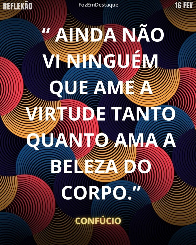 “Ainda não vi ninguém que ame a virtude tanto quanto ama a beleza do corpo.” – Confúcio
Virtude vs Beleza Confúcio