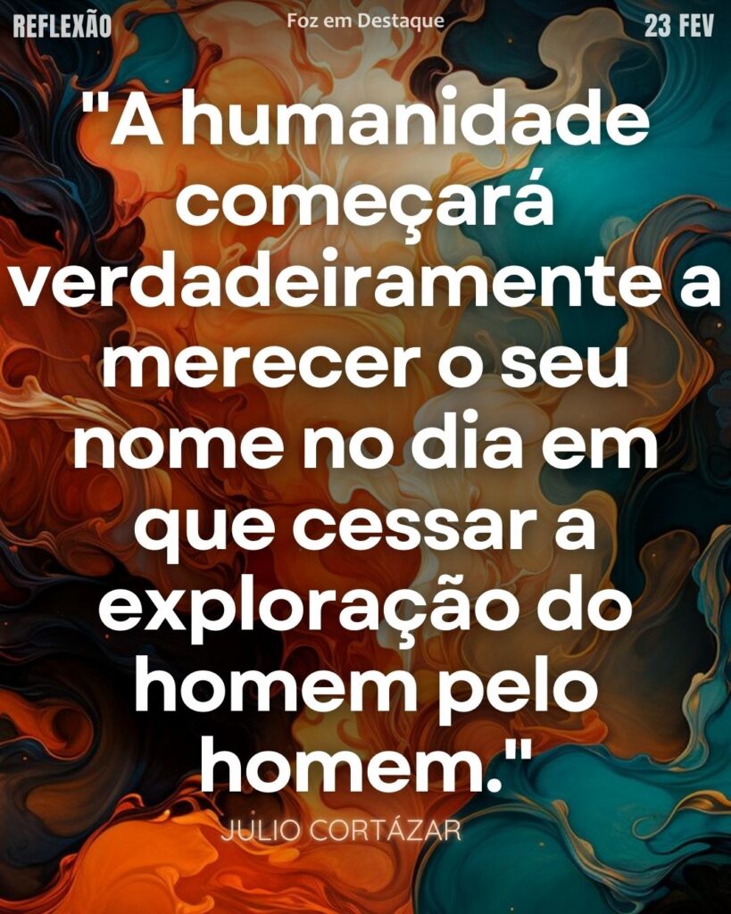 “A humanidade começará verdadeiramente a merecer o seu nome no dia em que cessar a exploração do homem pelo homem.” — Julio Cortázar
Dignidade Humana Julio Cortázar