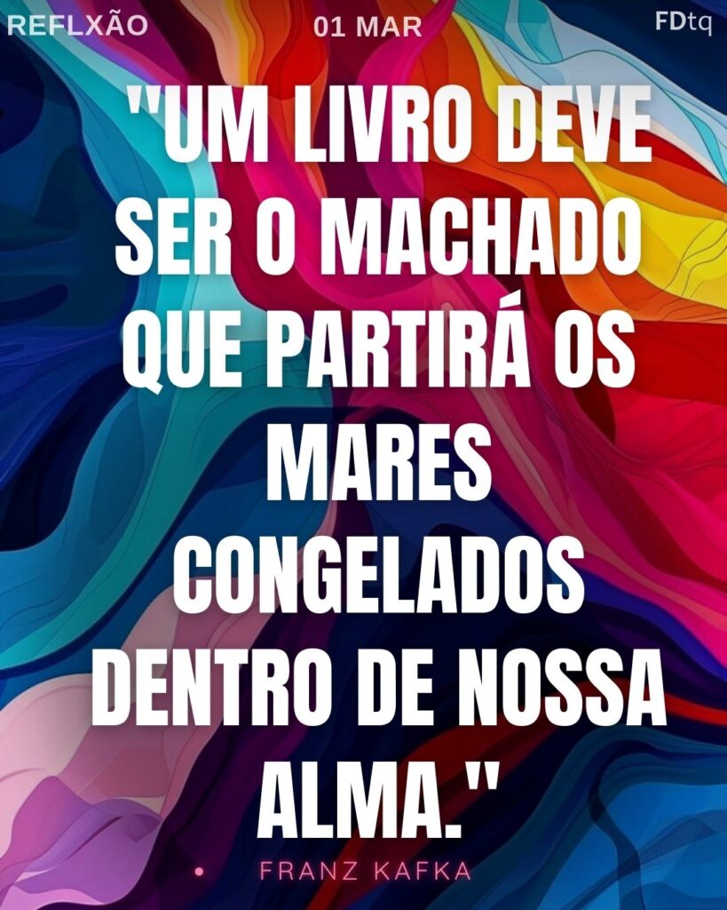 "Um livro deve ser o machado que partirá os mares congelados dentro de nossa alma." — Franz Kafka
Reflexão Franz Kafka 2026