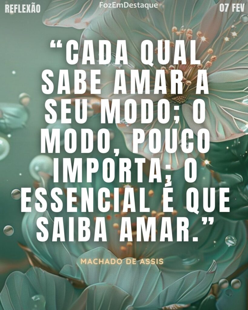 “Cada qual sabe amar a seu modo; o modo, pouco importa; o essencial é que saiba amar.” — Machado de Assis.
Amar a seu modo