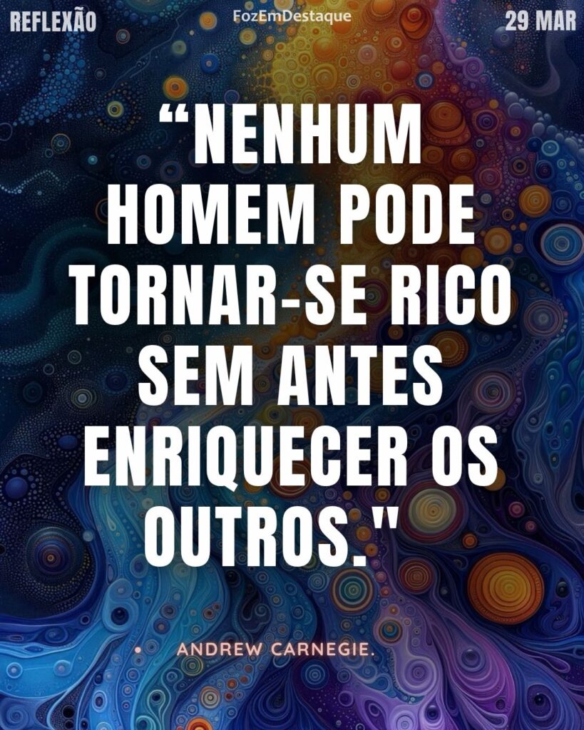 NENHUM HOMEM PODE TORNAR-SE RICO SEM ANTES ENRIQUECER OS OUTROS." — ANDREW CARNEGIE
Legado Andrew Carnegie 2026
Reflexão Foz em Destaque