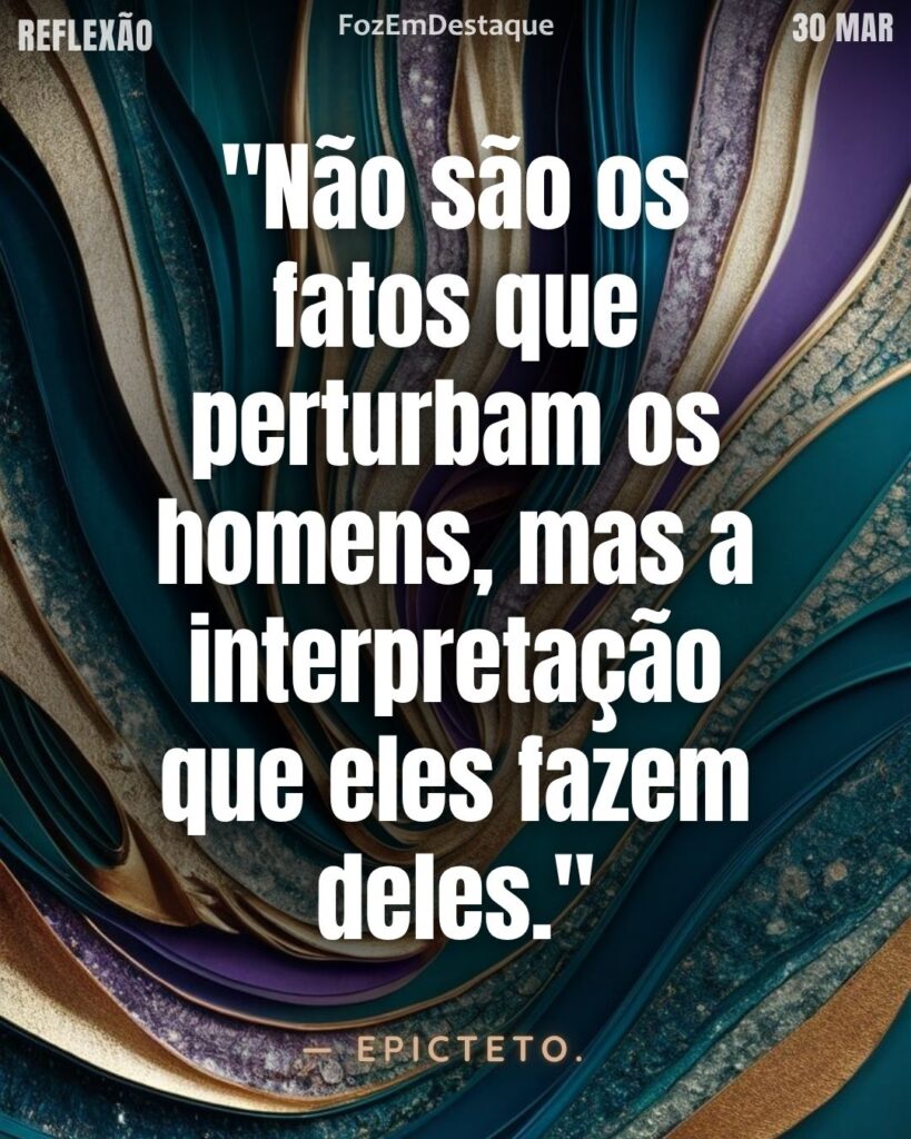 "Não são os fatos que perturbam os homens, mas a interpretação que eles fazem deles." — Epicteto
Reflexão Epicteto 2026
Foz em Destaque