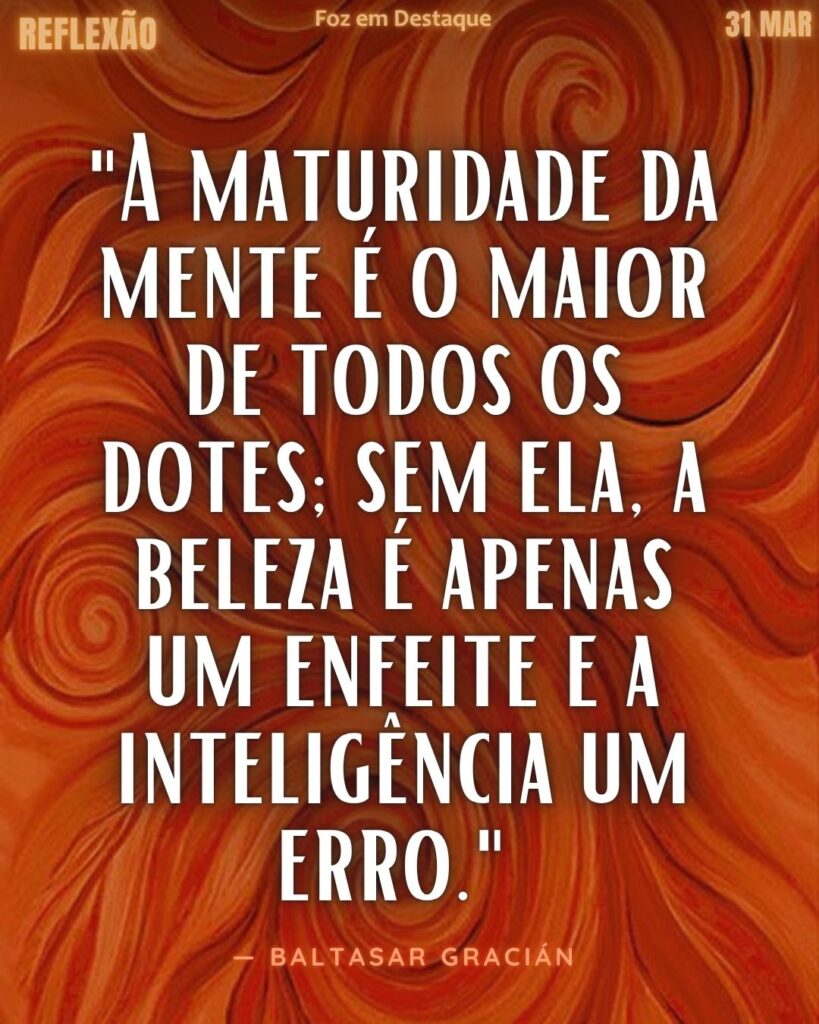 "A maturidade da mente é o maior de todos os dotes; sem ela, a beleza é apenas um enfeite e a inteligência um erro." — Baltasar Gracián
Reflexão Baltasar Gracián 2026
Foz em Destaque