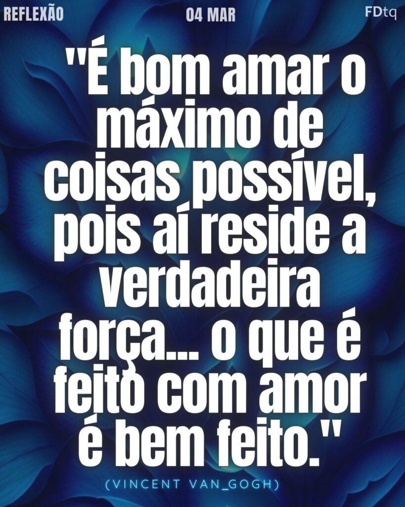 "É bom amar o máximo de coisas possível, pois aí reside a verdadeira força... o que é feito com amor é bem feito."
– Vincent Van Gogh
Filosofia Van Gogh 2026